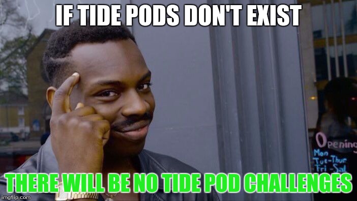 So true | IF TIDE PODS DON'T EXIST; THERE WILL BE NO TIDE POD CHALLENGES | image tagged in memes,roll safe think about it,tide pod challenge | made w/ Imgflip meme maker