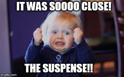 Damn so close baby | IT WAS SOOOO CLOSE! THE SUSPENSE!! | image tagged in damn so close baby | made w/ Imgflip meme maker
