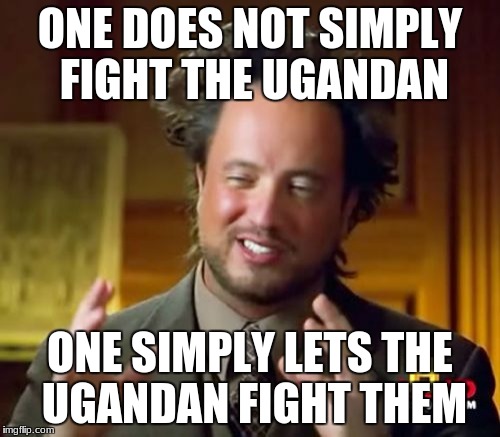 Ancient Aliens Meme | ONE DOES NOT SIMPLY FIGHT THE UGANDAN; ONE SIMPLY LETS THE UGANDAN FIGHT THEM | image tagged in memes,ancient aliens | made w/ Imgflip meme maker