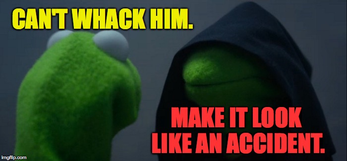 Evil Kermit Meme | CAN'T WHACK HIM. MAKE IT LOOK LIKE AN ACCIDENT. | image tagged in memes,evil kermit | made w/ Imgflip meme maker