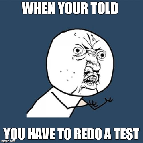 Y U No Meme | WHEN YOUR TOLD; YOU HAVE TO REDO A TEST | image tagged in memes,y u no | made w/ Imgflip meme maker