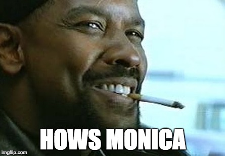 HOWS MONICA | HOWS MONICA | image tagged in denzel training day,bill clinton,monica lewinsky | made w/ Imgflip meme maker
