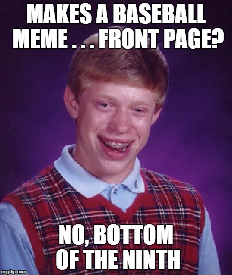 Nice Try Brian | MAKES A BASEBALL MEME . . . FRONT PAGE? NO, BOTTOM OF THE NINTH | image tagged in memes,bad luck brian,baseball,front page | made w/ Imgflip meme maker