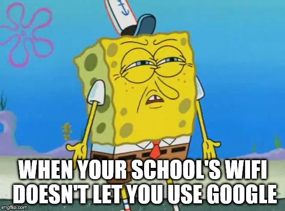 When your school's wifi doesn't let you use google | WHEN YOUR SCHOOL'S WIFI DOESN'T LET YOU USE GOOGLE | image tagged in angry spongebob,middle school,oh god why | made w/ Imgflip meme maker