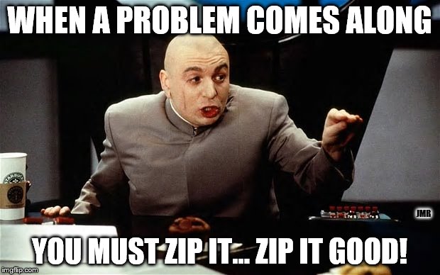 zip it | WHEN A PROBLEM COMES ALONG; JMR; YOU MUST ZIP IT... ZIP IT GOOD! | image tagged in austin powers,dr evil,devo,zip it,movie quotes | made w/ Imgflip meme maker