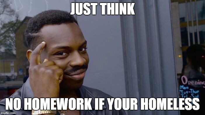 Roll Safe Think About It | JUST THINK; NO HOMEWORK IF YOUR HOMELESS | image tagged in memes,roll safe think about it | made w/ Imgflip meme maker