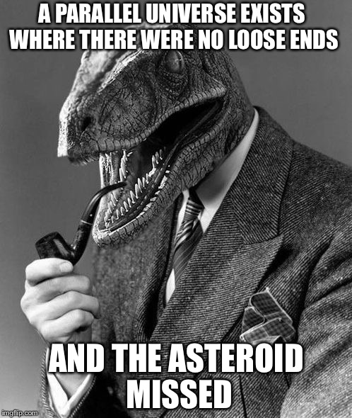 Evolution | A PARALLEL UNIVERSE EXISTS WHERE THERE WERE NO LOOSE ENDS AND THE ASTEROID MISSED | image tagged in evolution | made w/ Imgflip meme maker