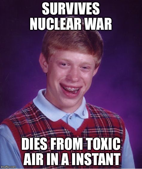 Bad Luck Brian Meme | SURVIVES NUCLEAR WAR; DIES FROM TOXIC AIR IN A INSTANT | image tagged in memes,bad luck brian | made w/ Imgflip meme maker