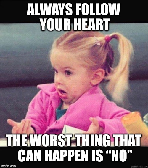Shrug | ALWAYS FOLLOW YOUR HEART; THE WORST THING THAT CAN HAPPEN IS “NO” | image tagged in shrug | made w/ Imgflip meme maker