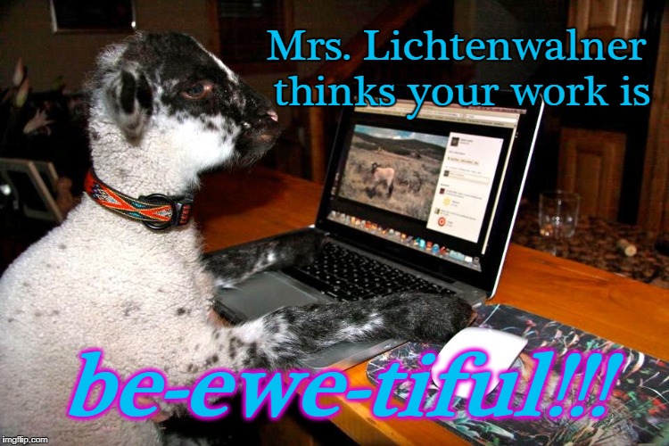 Lamb Blogger | Mrs. Lichtenwalner thinks your work is; be-ewe-tiful!!! | image tagged in lamb blogger | made w/ Imgflip meme maker