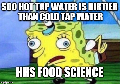 Mocking Spongebob Meme | SOO HOT TAP WATER IS DIRTIER THAN COLD TAP WATER; HHS FOOD SCIENCE | image tagged in memes,mocking spongebob | made w/ Imgflip meme maker