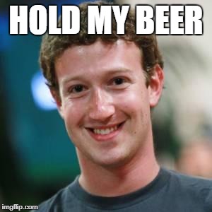 Mark Zuckerberg | HOLD MY BEER | image tagged in mark zuckerberg | made w/ Imgflip meme maker