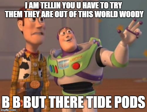 X, X Everywhere Meme | I AM TELLIN YOU U HAVE TO TRY THEM THEY ARE OUT OF THIS WORLD WOODY; B B BUT THERE TIDE PODS | image tagged in memes,x x everywhere | made w/ Imgflip meme maker