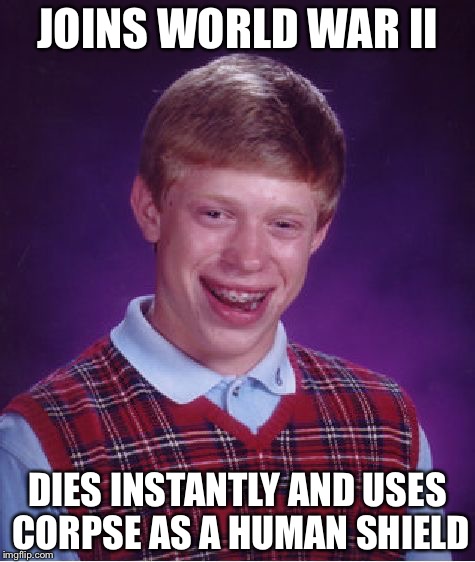 Bad Luck Brian Meme | JOINS WORLD WAR II; DIES INSTANTLY AND USES CORPSE AS A HUMAN SHIELD | image tagged in memes,bad luck brian | made w/ Imgflip meme maker