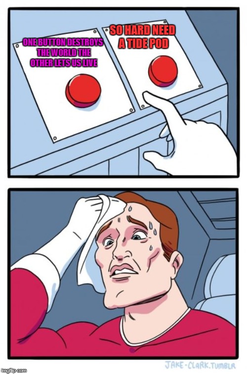 Two Buttons Meme | SO HARD NEED A TIDE POD; ONE BUTTON DESTROYS THE WORLD THE OTHER LETS US LIVE | image tagged in memes,two buttons | made w/ Imgflip meme maker