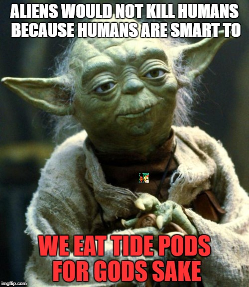 Star Wars Yoda Meme | ALIENS WOULD NOT KILL HUMANS BECAUSE HUMANS ARE SMART TO; WE EAT TIDE PODS FOR GODS SAKE | image tagged in memes,star wars yoda | made w/ Imgflip meme maker