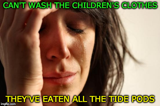 First World Problems Meme | CAN'T WASH THE CHILDREN'S CLOTHES; THEY'VE EATEN ALL THE TIDE PODS | image tagged in memes,first world problems,tide pods,tide pod challenge | made w/ Imgflip meme maker
