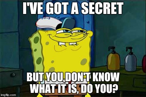 Don't You Squidward | I'VE GOT A SECRET; BUT YOU DON'T KNOW WHAT IT IS, DO YOU? | image tagged in memes,dont you squidward | made w/ Imgflip meme maker