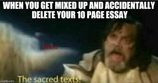 The sacred texts! | WHEN YOU GET MIXED UP AND ACCIDENTALLY DELETE YOUR 10 PAGE ESSAY | image tagged in the sacred texts | made w/ Imgflip meme maker