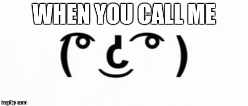 WHEN YOU CALL ME | image tagged in call,lenny face | made w/ Imgflip meme maker