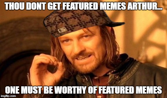 One Does Not Simply | THOU DONT GET FEATURED MEMES ARTHUR... ONE MUST BE WORTHY OF FEATURED MEMES | image tagged in memes,one does not simply,scumbag | made w/ Imgflip meme maker