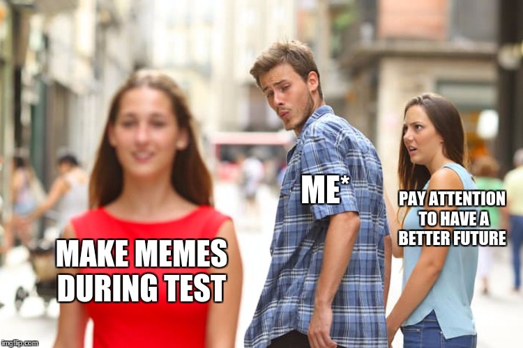 Distracted Boyfriend | ME*; PAY ATTENTION TO HAVE A BETTER FUTURE; MAKE MEMES DURING TEST | image tagged in memes,distracted boyfriend | made w/ Imgflip meme maker