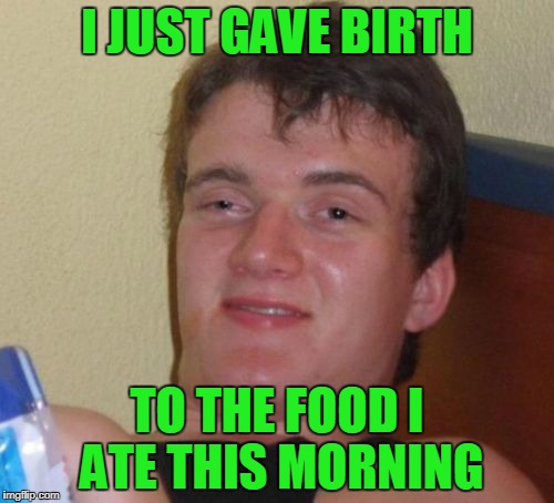 He will be named 2 guy. | I JUST GAVE BIRTH; TO THE FOOD I ATE THIS MORNING | image tagged in memes,10 guy | made w/ Imgflip meme maker