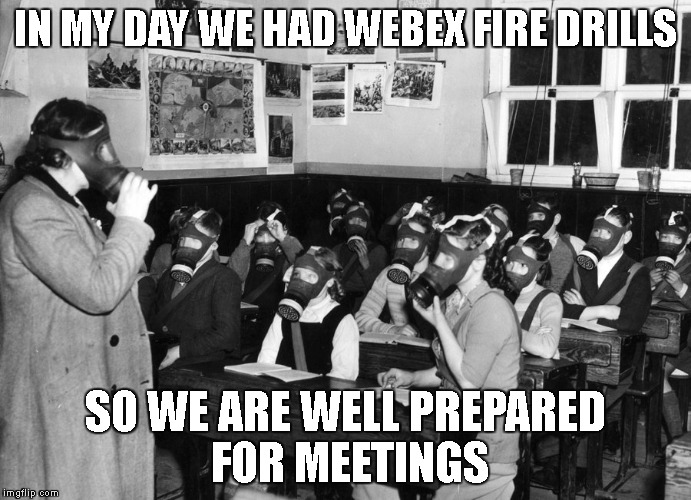 Webex preparedness | IN MY DAY WE HAD WEBEX FIRE DRILLS; SO WE ARE WELL PREPARED FOR MEETINGS | image tagged in meeting,be prepared | made w/ Imgflip meme maker