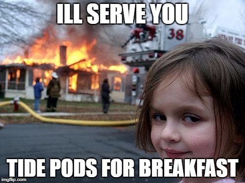 Disaster Girl | ILL SERVE YOU; TIDE PODS FOR BREAKFAST | image tagged in memes,disaster girl | made w/ Imgflip meme maker