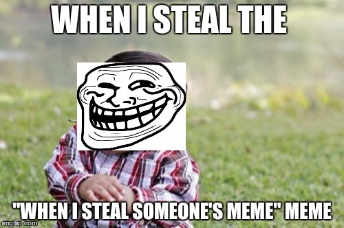 Evil Toddler | WHEN I STEAL THE; "WHEN I STEAL SOMEONE'S MEME" MEME | image tagged in memes,evil toddler | made w/ Imgflip meme maker
