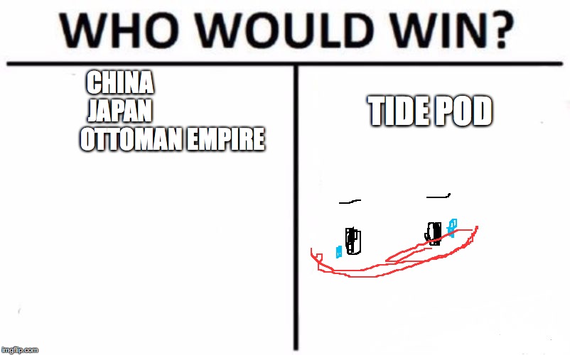 Who Would Win? Meme | CHINA            
JAPAN                        OTTOMAN EMPIRE; TIDE POD | image tagged in memes,who would win | made w/ Imgflip meme maker