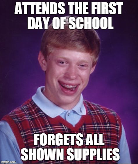 Bad Luck Brian Meme | ATTENDS THE FIRST DAY OF SCHOOL FORGETS ALL SHOWN SUPPLIES | image tagged in memes,bad luck brian | made w/ Imgflip meme maker