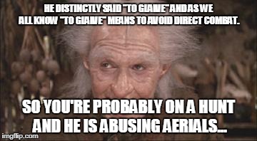 Princess Bride Miracle Max | HE DISTINCTLY SAID "TO GLAIVE" AND AS WE ALL KNOW "TO GLAIVE" MEANS TO AVOID DIRECT COMBAT. SO YOU'RE PROBABLY ON A HUNT AND HE IS ABUSING AERIALS... | image tagged in princess bride miracle max | made w/ Imgflip meme maker