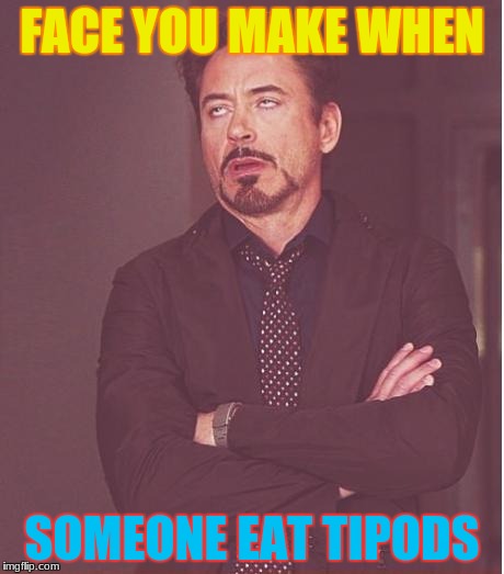 why people why!!?? | FACE YOU MAKE WHEN; SOMEONE EAT TIPODS | image tagged in face you make robert downey jr,memes | made w/ Imgflip meme maker