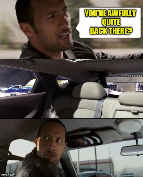 The Rock Driving Blank | YOU'RE AWFULLY QUITE BACK THERE? | image tagged in the rock driving blank | made w/ Imgflip meme maker