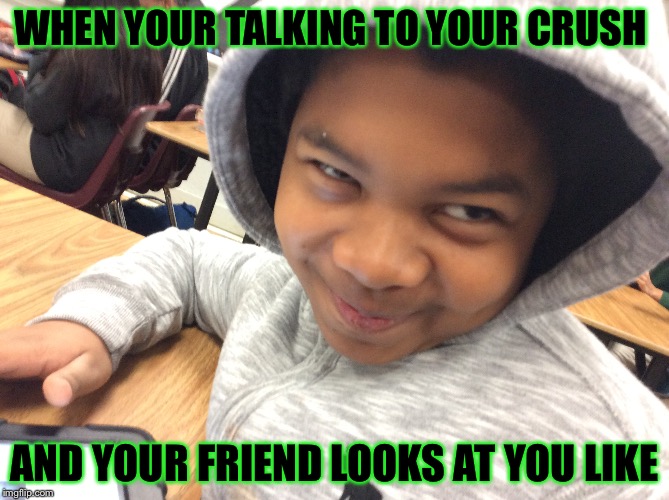 WHEN YOUR TALKING TO YOUR CRUSH; AND YOUR FRIEND LOOKS AT YOU LIKE | image tagged in idk | made w/ Imgflip meme maker