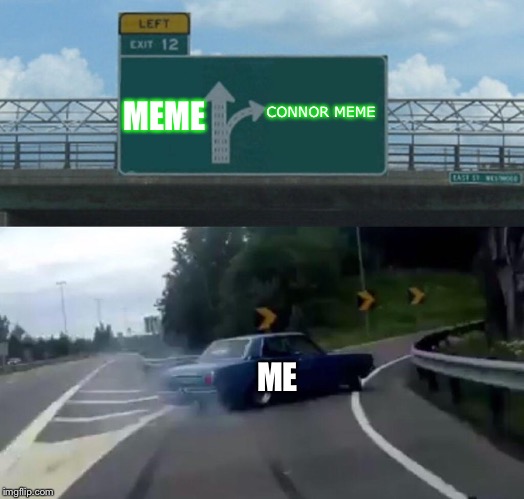 Left Exit 12 Off Ramp | MEME; CONNOR MEME; ME | image tagged in left exit 12 off ramp,funny | made w/ Imgflip meme maker