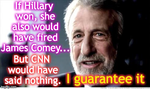 I Guarantee It | If Hillary won, she also would have fired James Comey... But CNN would have said nothing. I guarantee it | image tagged in i guarantee it | made w/ Imgflip meme maker