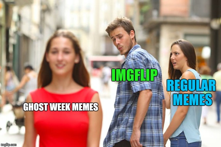 Distracted Memers | IMGFLIP; REGULAR MEMES; GHOST WEEK MEMES | image tagged in memes,distracted boyfriend,ghost week | made w/ Imgflip meme maker