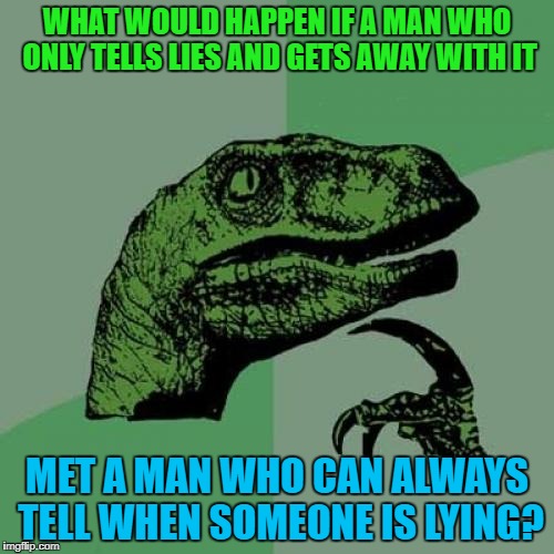 Philosoraptor Meme | WHAT WOULD HAPPEN IF A MAN WHO ONLY TELLS LIES AND GETS AWAY WITH IT; MET A MAN WHO CAN ALWAYS TELL WHEN SOMEONE IS LYING? | image tagged in memes,philosoraptor | made w/ Imgflip meme maker