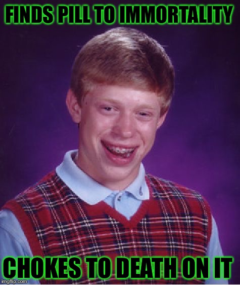 Bad Luck Brian | FINDS PILL TO IMMORTALITY; CHOKES TO DEATH ON IT | image tagged in memes,bad luck brian | made w/ Imgflip meme maker