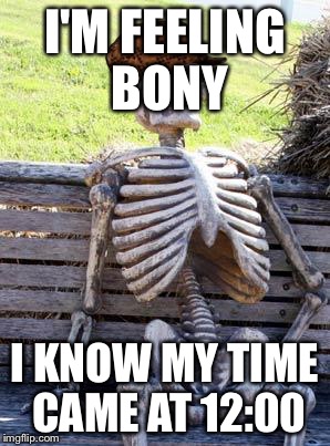 Waiting Skeleton | I'M FEELING BONY; I KNOW MY TIME CAME AT 12:00 | image tagged in memes,waiting skeleton,scumbag | made w/ Imgflip meme maker