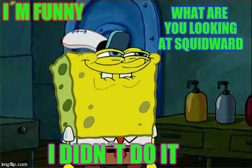 Don't You Squidward Meme | WHAT ARE YOU LOOKING AT SQUIDWARD; I´M FUNNY; I DIDN´T DO IT | image tagged in memes,dont you squidward | made w/ Imgflip meme maker