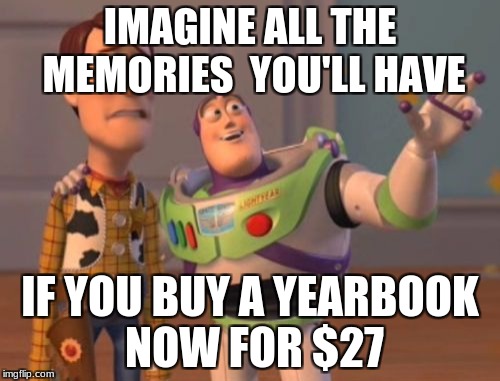 X, X Everywhere Meme | IMAGINE ALL THE MEMORIES 
YOU'LL HAVE; IF YOU BUY A YEARBOOK NOW FOR $27 | image tagged in memes,x x everywhere | made w/ Imgflip meme maker