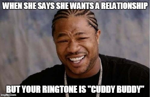 Yo Dawg Heard You | WHEN SHE SAYS SHE WANTS A RELATIONSHIP; BUT YOUR RINGTONE IS "CUDDY BUDDY" | image tagged in memes,yo dawg heard you,cuddy buddy,fwb | made w/ Imgflip meme maker