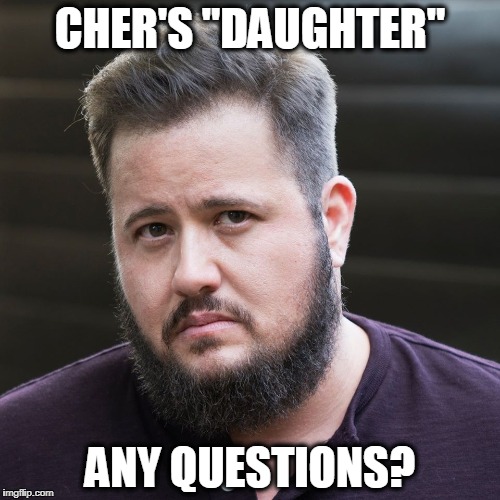 Cher's Daughter | CHER'S "DAUGHTER"; ANY QUESTIONS? | image tagged in cher,chaz,daughter | made w/ Imgflip meme maker