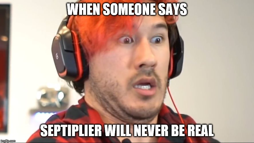 Triggered Markiplier | WHEN SOMEONE SAYS; SEPTIPLIER WILL NEVER BE REAL | image tagged in triggered markiplier | made w/ Imgflip meme maker