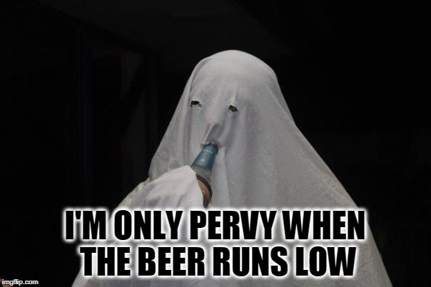 I'M ONLY PERVY WHEN THE BEER RUNS LOW | made w/ Imgflip meme maker