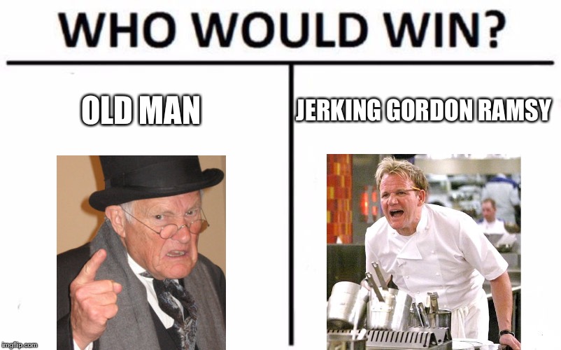 Who Would Win? Meme | OLD MAN; JERKING GORDON RAMSY | image tagged in memes,who would win | made w/ Imgflip meme maker