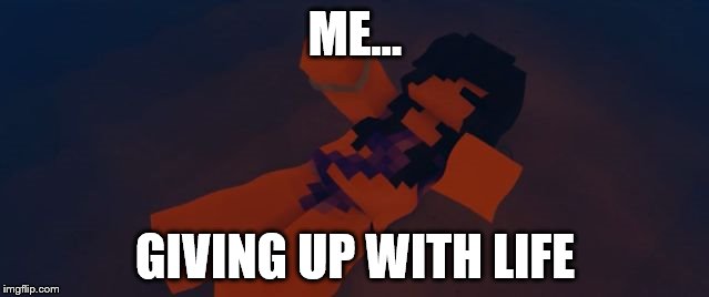 aphmau sinking | ME... GIVING UP WITH LIFE | image tagged in aphmau sinking | made w/ Imgflip meme maker